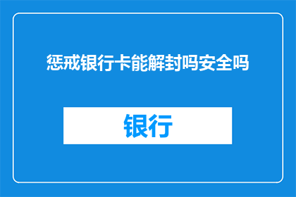 惩戒银行卡能解封吗安全吗(银行卡惩戒后能否解封？安全性如何保障？)