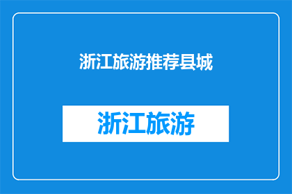 浙江旅游推荐县城(浙江旅游的绝佳县城：您是否已经探索过？)