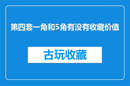 第四套一角和5角有没有收藏价值(第四套人民币一角和五分硬币的收藏价值分析)