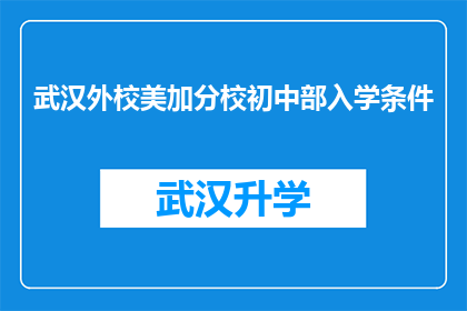 武汉外校美加分校初中部入学条件(武汉外校美加分校初中部入学条件是什么？)