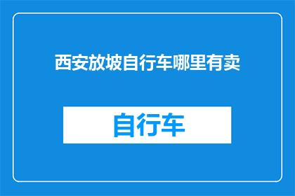 西安放坡自行车哪里有卖(西安哪里可以购买到优质的放坡自行车？)