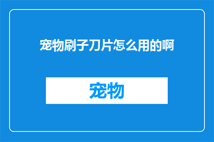 宠物刷子刀片怎么用的啊(如何正确使用宠物刷子刀片？)