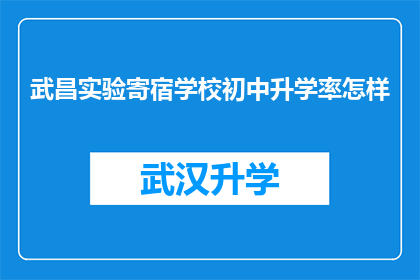 武昌实验寄宿学校初中升学率怎样(武昌实验寄宿学校初中升学率如何？)