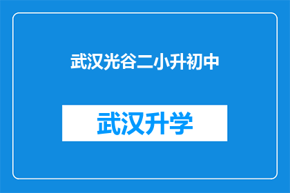 武汉光谷二小升初中(武汉光谷二小升初中，您是否了解这一重要转变？)