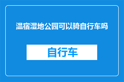 温宿湿地公园可以骑自行车吗(温宿湿地公园是否提供自行车骑行设施？)