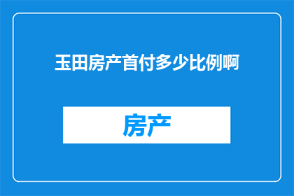 玉田房产首付多少比例啊(玉田房产首付比例是多少？)