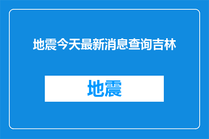 地震今天最新消息查询吉林(吉林地震最新消息查询：今天的最新动态是什么？)