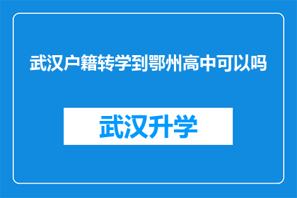 武汉户籍转学到鄂州高中可以吗(武汉户籍学生能否转学到鄂州高中？)