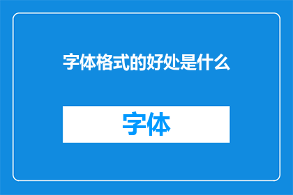 字体格式的好处是什么(字体格式对阅读体验有何积极影响？)