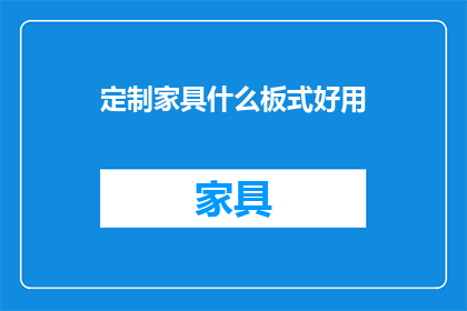 定制家具什么板式好用(定制家具中哪种板式材料最受欢迎？)
