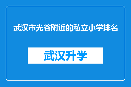 武汉市光谷附近的私立小学排名(武汉市光谷附近私立小学的排名情况如何？)