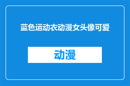 蓝色运动衣动漫女头像可爱(动漫女头像中，蓝色运动衣的可爱形象是否也吸引着你？)