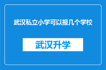武汉私立小学可以报几个学校(武汉私立小学报名选择：可以申请几所学校？)