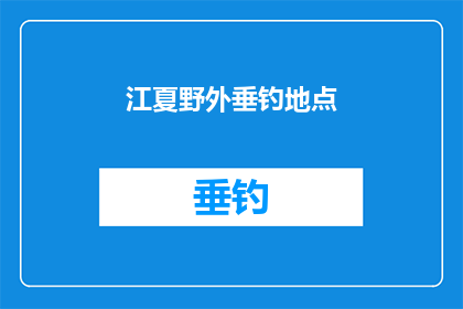 江夏野外垂钓地点(江夏野外垂钓地点：寻找最佳钓鱼胜地的指南)