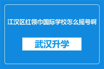 江汉区红领巾国际学校怎么摇号啊(江汉区红领巾国际学校摇号流程是怎样的？)