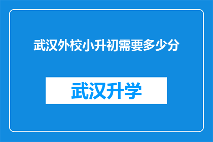 武汉外校小升初需要多少分(武汉外校小升初考试分数要求是多少？)