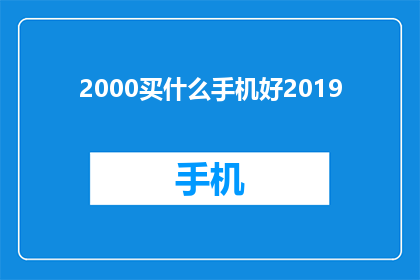 2000买什么手机好2019(2019年，预算为2000元的手机选购指南)