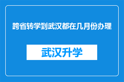 跨省转学到武汉都在几月份办理(跨省转学到武汉的手续，何时开始办理？)