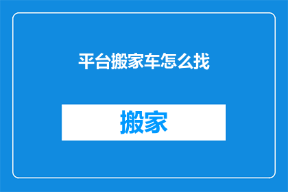 平台搬家车怎么找(如何寻找合适的平台搬家车服务？)