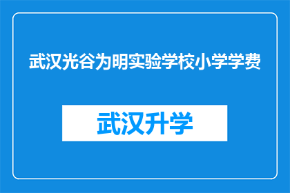 武汉光谷为明实验学校小学学费(武汉光谷为明实验学校小学学费是多少？)