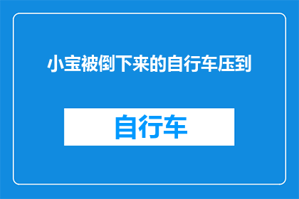 小宝被倒下来的自行车压到(小宝遭遇不幸：自行车意外压伤，他是否遭受了严重的伤害？)