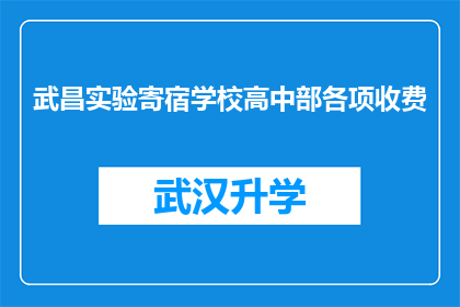 武昌实验寄宿学校高中部各项收费(武昌实验寄宿学校高中部各项收费详情，您了解吗？)