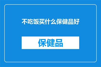 不吃饭买什么保健品好(在追求健康生活的道路上，我们常常会遇到一个难题：面对日益增长的健康需求，如何选择合适的保健品来满足？在这个问题上，你是否已经找到了适合自己的答案？)