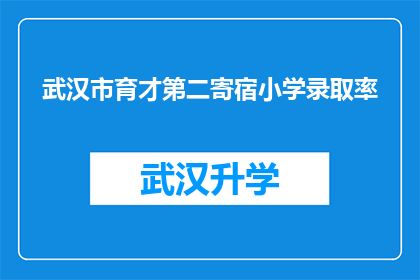 武汉市育才第二寄宿小学录取率(武汉市育才第二寄宿小学的录取率是多少？)