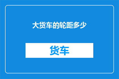 大货车的轮距多少(大货车的轮距是多少？)