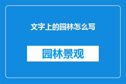 文字上的园林怎么写(如何描绘文字中的园林之美？)