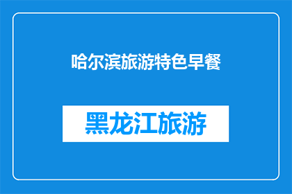哈尔滨旅游特色早餐(哈尔滨旅游必尝特色早餐：你尝试过吗？)