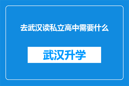 去武汉读私立高中需要什么(去武汉读私立高中需要满足哪些条件？)