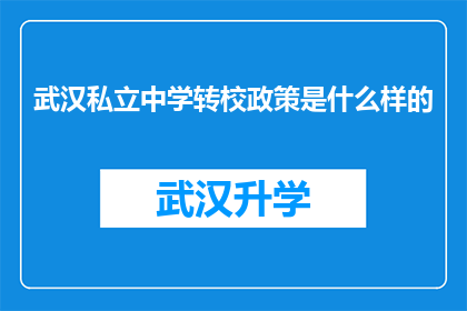 武汉私立中学转校政策是什么样的(武汉私立中学转校政策究竟是怎样的？)