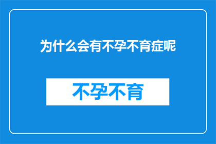 为什么会有不孕不育症呢(探究不孕不育症的成因：我们为何难以拥有孩子？)