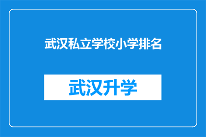 武汉私立学校小学排名(武汉私立学校小学排名，您知道哪些是最受欢迎的吗？)