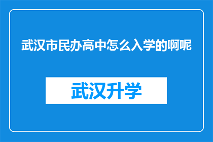 武汉市民办高中怎么入学的啊呢(武汉市民办高中入学流程及条件详解)