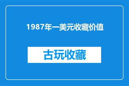 1987年一美元收藏价值(1987年一美元的收藏价值究竟如何？)