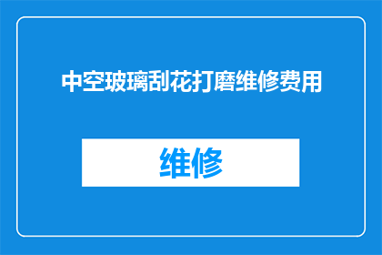 中空玻璃刮花打磨维修费用(中空玻璃刮花后如何进行有效维修？)