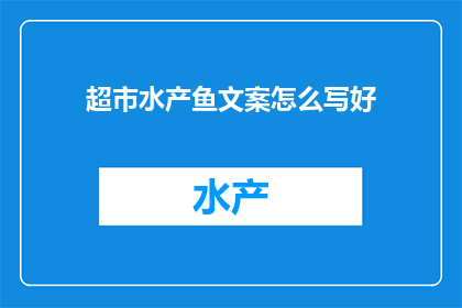 超市水产鱼文案怎么写好(如何撰写引人入胜的超市水产鱼文案？)