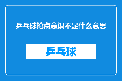 乒乓球抢点意识不足什么意思(乒乓球比赛中，运动员如何提升抢点意识以增强比赛表现？)