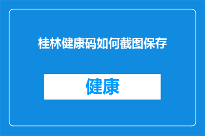 桂林健康码如何截图保存(如何高效地保存桂林健康码的截图？)