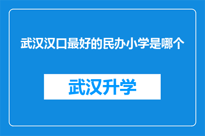 武汉汉口最好的民办小学是哪个(武汉汉口地区，哪所民办小学堪称教育翘楚？)
