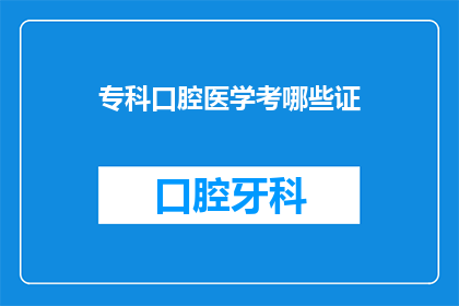 专科口腔医学考哪些证(专科口腔医学考试需要考取哪些证书？)