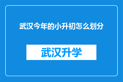 武汉今年的小升初怎么划分(武汉小升初入学政策如何划分？)