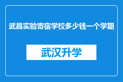 武昌实验寄宿学校多少钱一个学期(武昌实验寄宿学校一学期的费用是多少？)