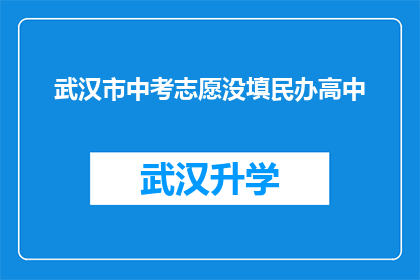武汉市中考志愿没填民办高中(武汉市中考志愿填报中，为何没有选择民办高中？)