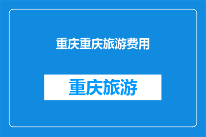 重庆重庆旅游费用(重庆旅游费用是多少？)