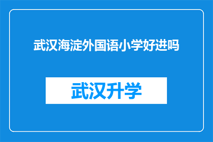 武汉海淀外国语小学好进吗(武汉海淀外国语小学的入学门槛高吗？)