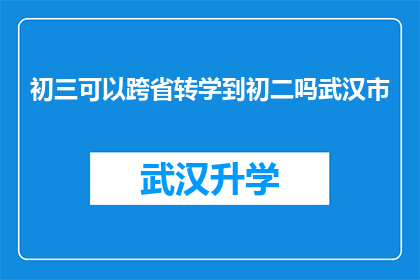 初三可以跨省转学到初二吗武汉市(武汉市初三学生能否跨省转入初二学习？)