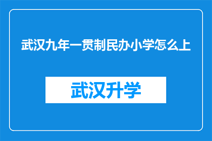 武汉九年一贯制民办小学怎么上(武汉九年一贯制民办小学入学指南：家长如何顺利让孩子就读？)
